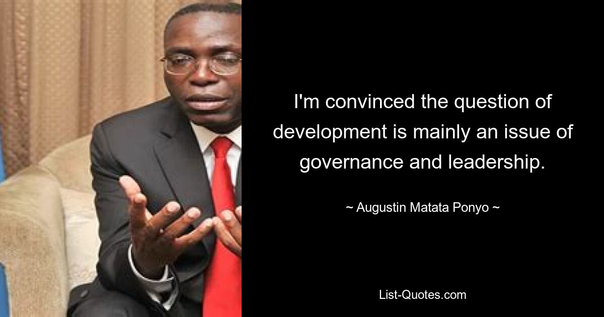 I'm convinced the question of development is mainly an issue of governance and leadership. — © Augustin Matata Ponyo