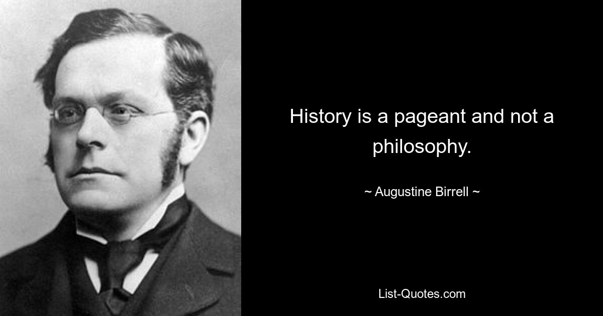 History is a pageant and not a philosophy. — © Augustine Birrell