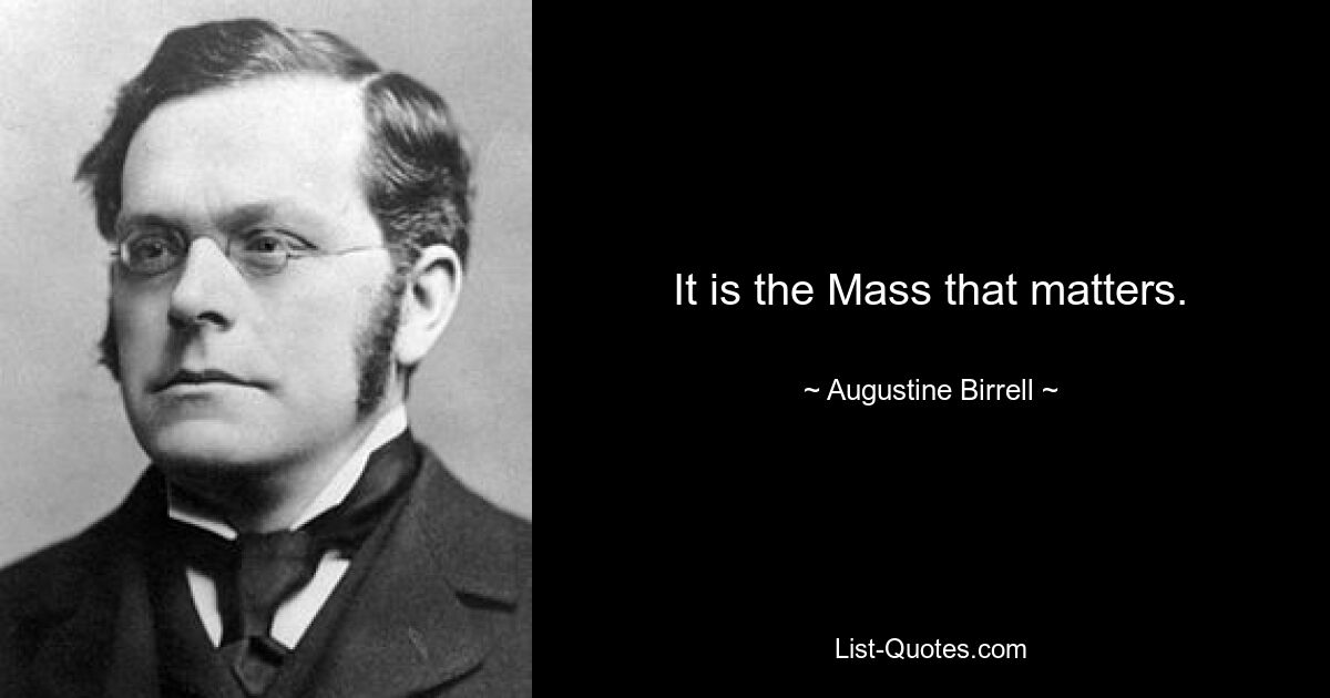 It is the Mass that matters. — © Augustine Birrell