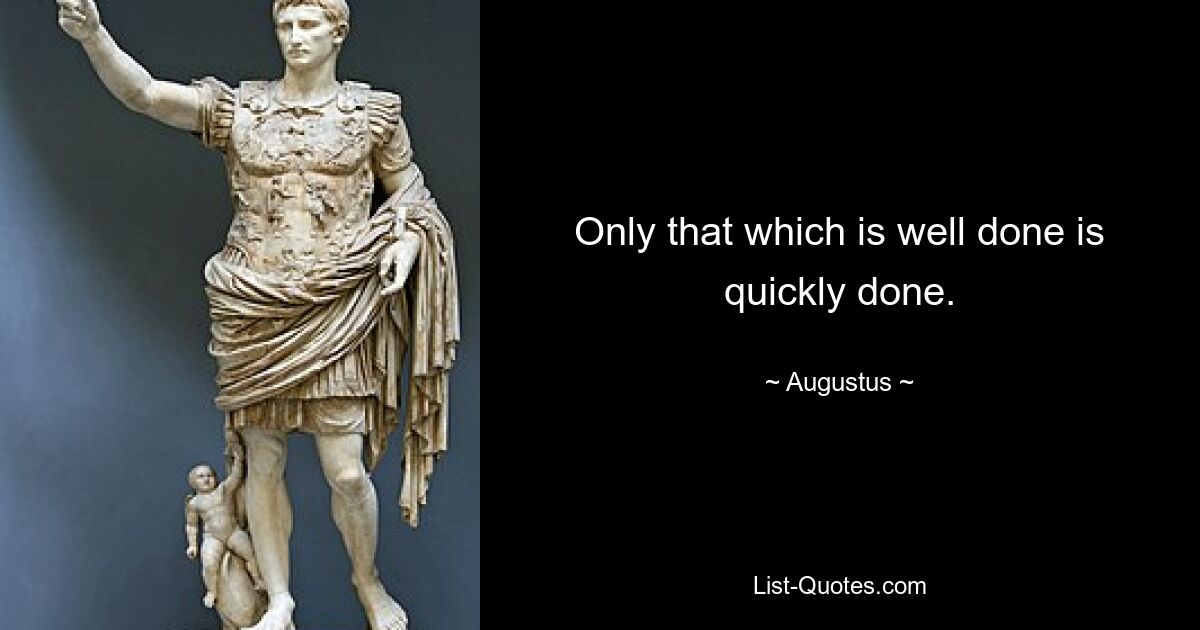 Only that which is well done is quickly done. — © Augustus