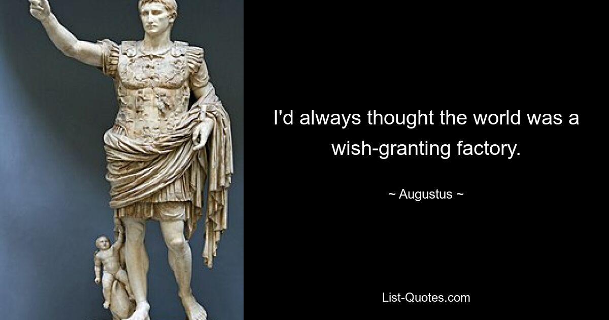 I'd always thought the world was a wish-granting factory. — © Augustus