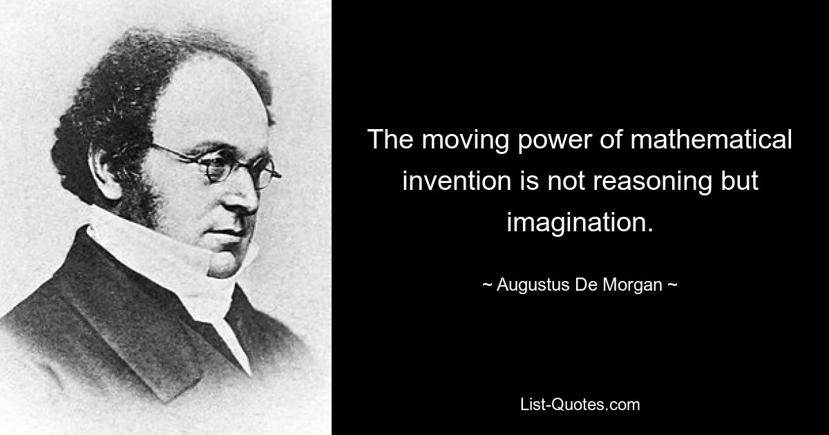 The moving power of mathematical invention is not reasoning but imagination. — © Augustus De Morgan