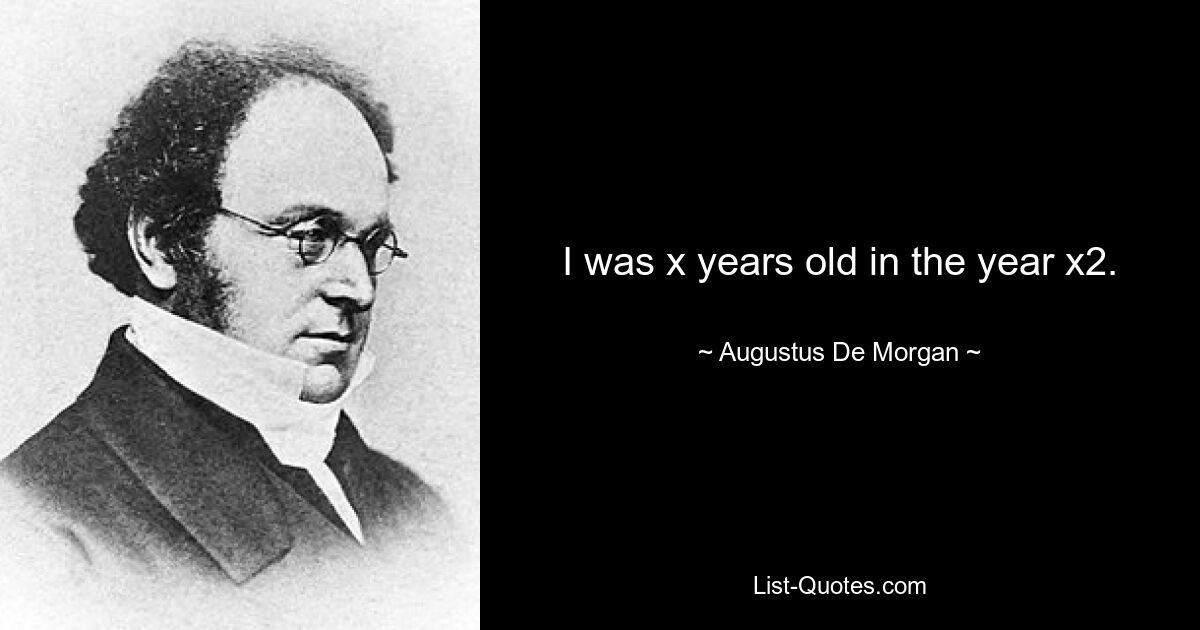 I was x years old in the year x2. — © Augustus De Morgan