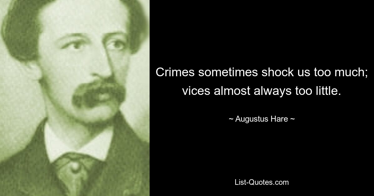 Crimes sometimes shock us too much; vices almost always too little. — © Augustus Hare