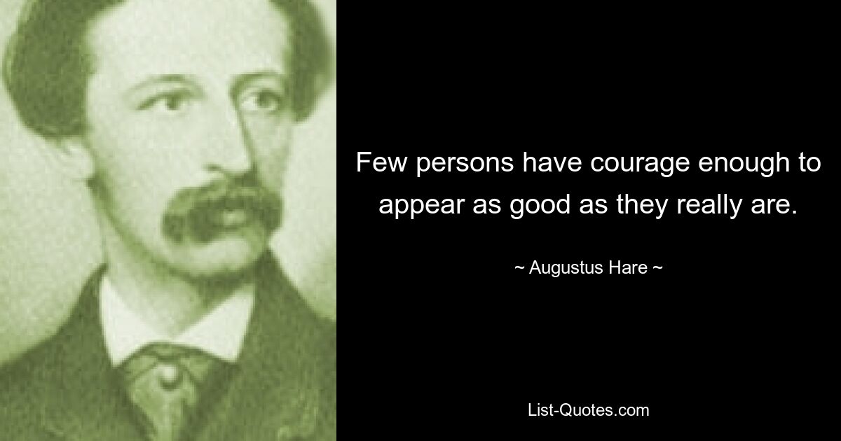 Few persons have courage enough to appear as good as they really are. — © Augustus Hare