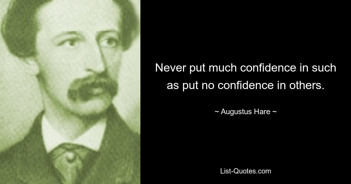 Never put much confidence in such as put no confidence in others. — © Augustus Hare