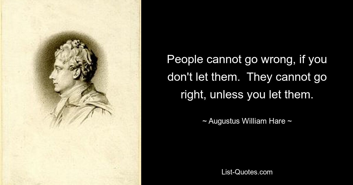 People cannot go wrong, if you don't let them.  They cannot go right, unless you let them. — © Augustus William Hare