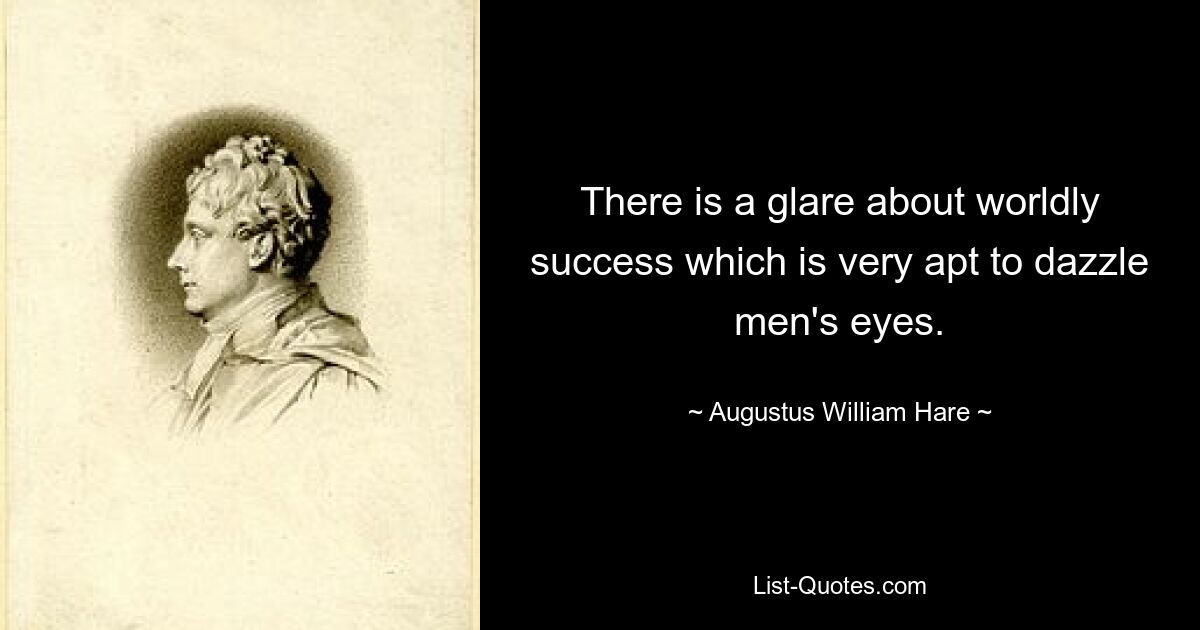 There is a glare about worldly success which is very apt to dazzle men's eyes. — © Augustus William Hare