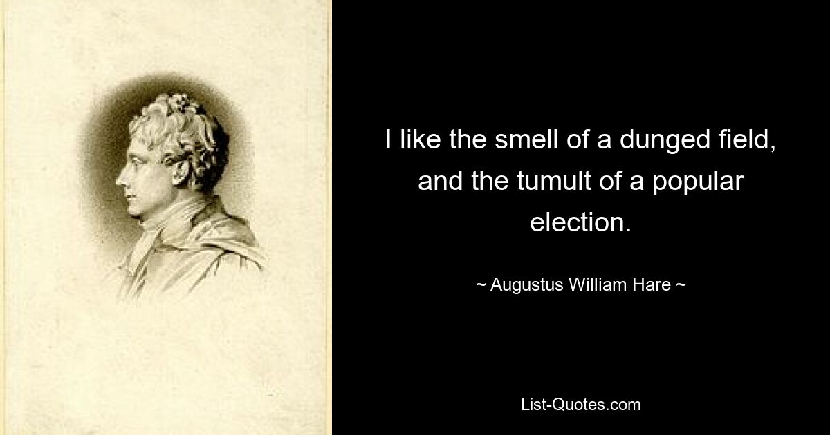 Мне нравится запах навозного поля и шум народных выборов. — © Август Уильям Хэйр 