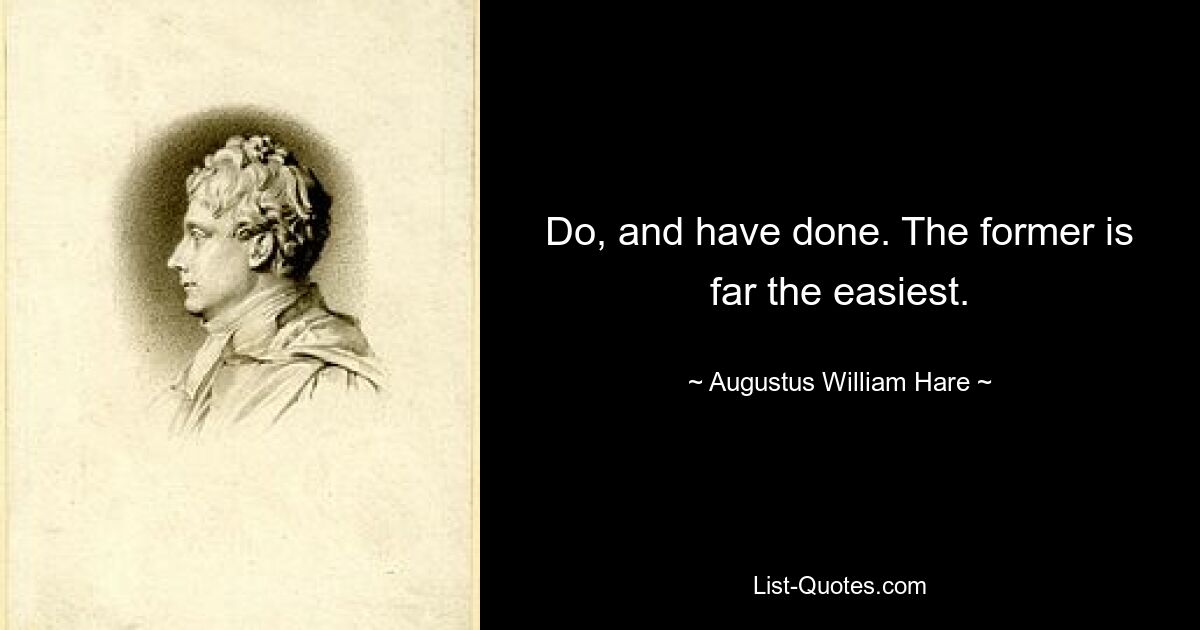 Do, and have done. The former is far the easiest. — © Augustus William Hare