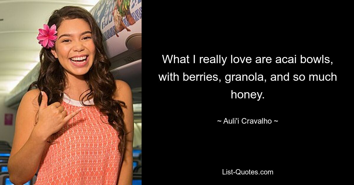 What I really love are acai bowls, with berries, granola, and so much honey. — © Auli'i Cravalho