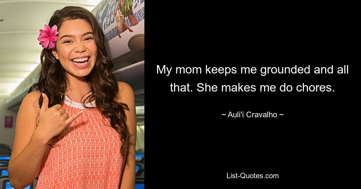 My mom keeps me grounded and all that. She makes me do chores. — © Auli'i Cravalho