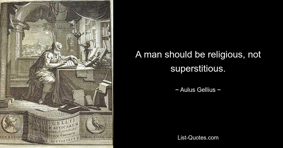 A man should be religious, not superstitious. — © Aulus Gellius