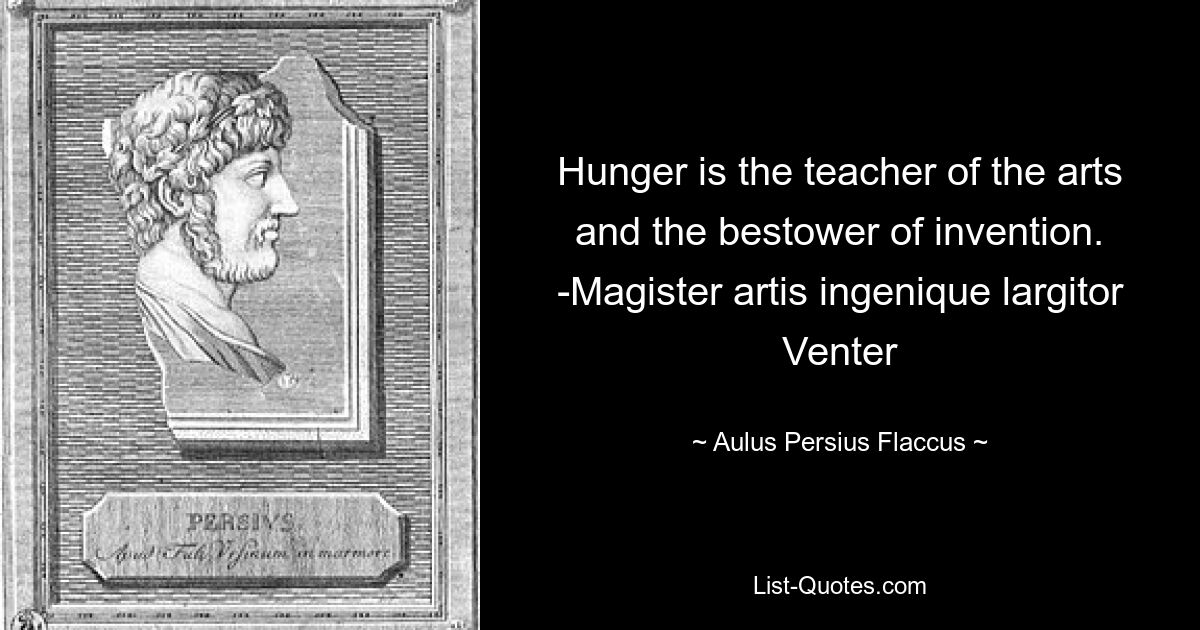 Голод — учитель искусств и даритель изобретательства. -Magister artis ingenique largitor Venter — © Aulus Persius Flaccus 