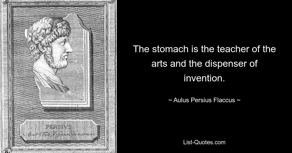 The stomach is the teacher of the arts and the dispenser of invention. — © Aulus Persius Flaccus