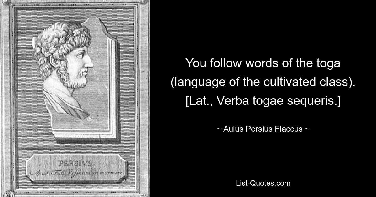 Вы следуете словам тоги (языку образованного класса). [Лат., Verba togae sequeris.] — © Aulus Persius Flaccus 