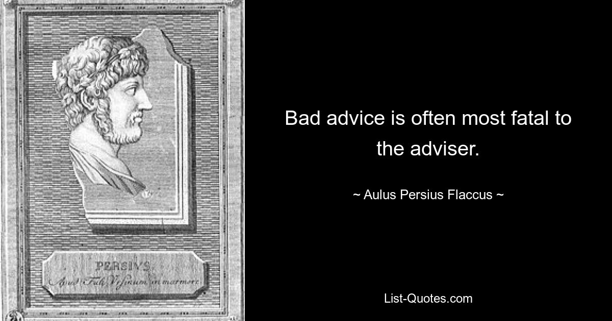 Bad advice is often most fatal to the adviser. — © Aulus Persius Flaccus