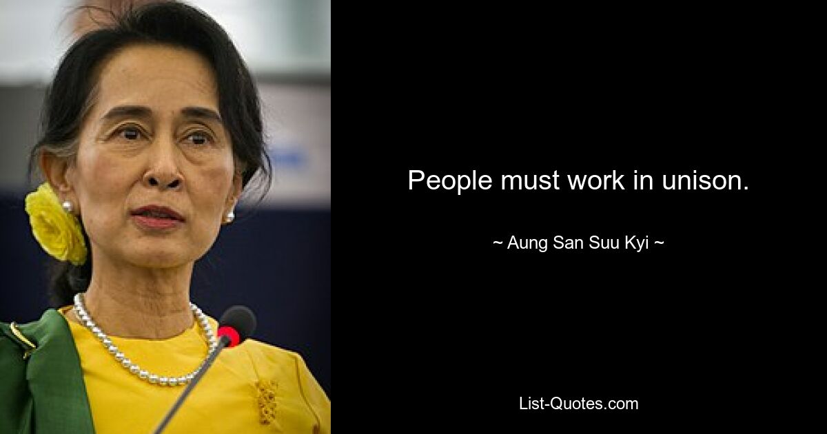 People must work in unison. — © Aung San Suu Kyi