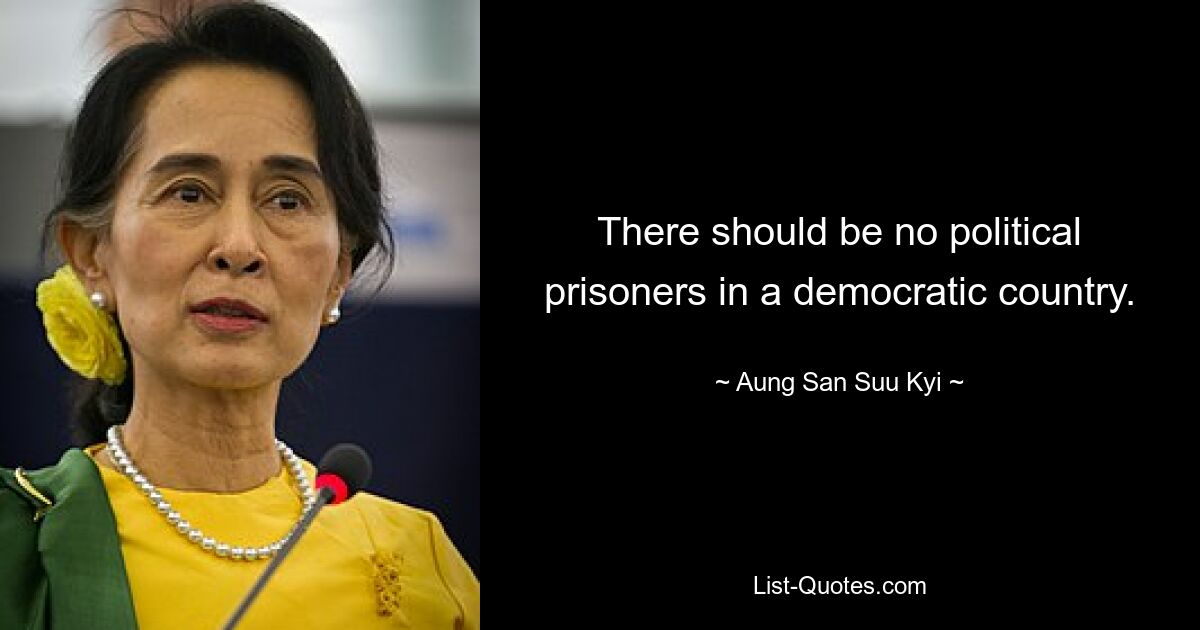 There should be no political prisoners in a democratic country. — © Aung San Suu Kyi