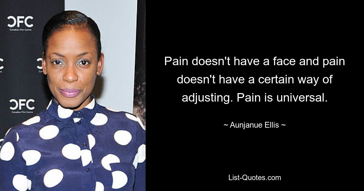 Pain doesn't have a face and pain doesn't have a certain way of adjusting. Pain is universal. — © Aunjanue Ellis