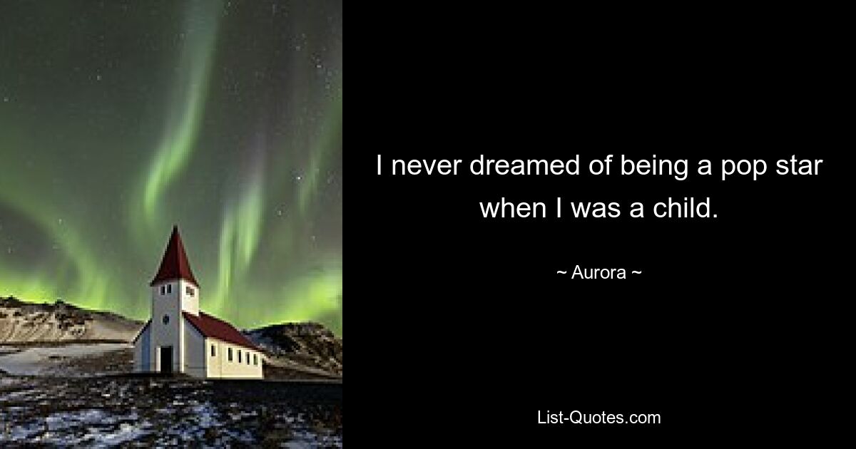 I never dreamed of being a pop star when I was a child. — © Aurora