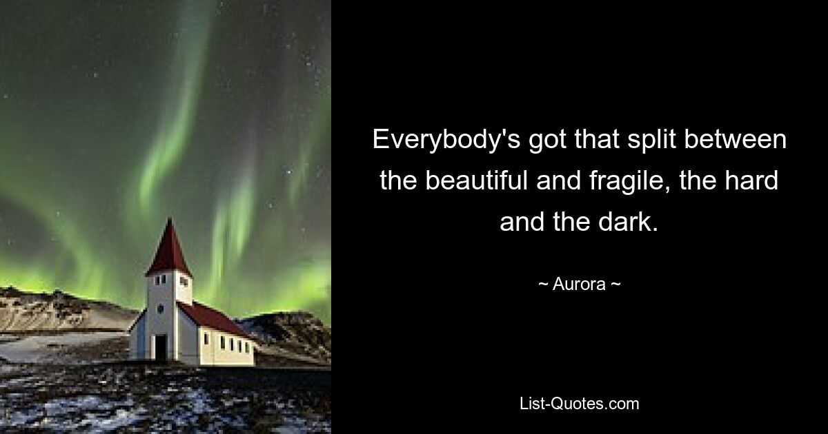 Everybody's got that split between the beautiful and fragile, the hard and the dark. — © Aurora