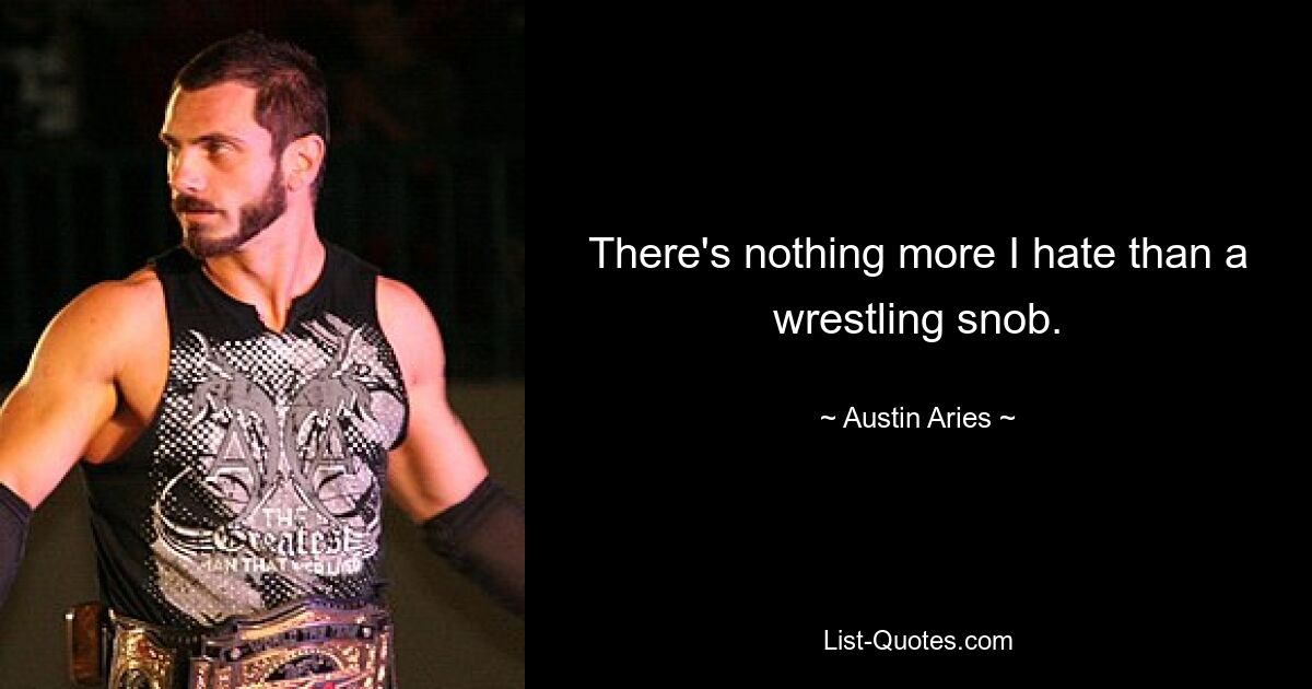 There's nothing more I hate than a wrestling snob. — © Austin Aries