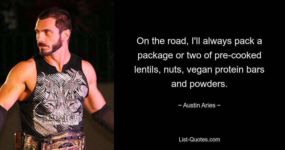 On the road, I'll always pack a package or two of pre-cooked lentils, nuts, vegan protein bars and powders. — © Austin Aries