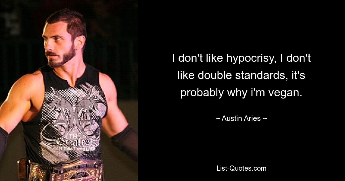 I don't like hypocrisy, I don't like double standards, it's probably why i'm vegan. — © Austin Aries