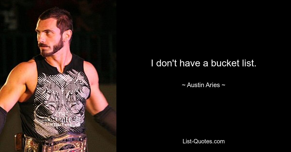 I don't have a bucket list. — © Austin Aries