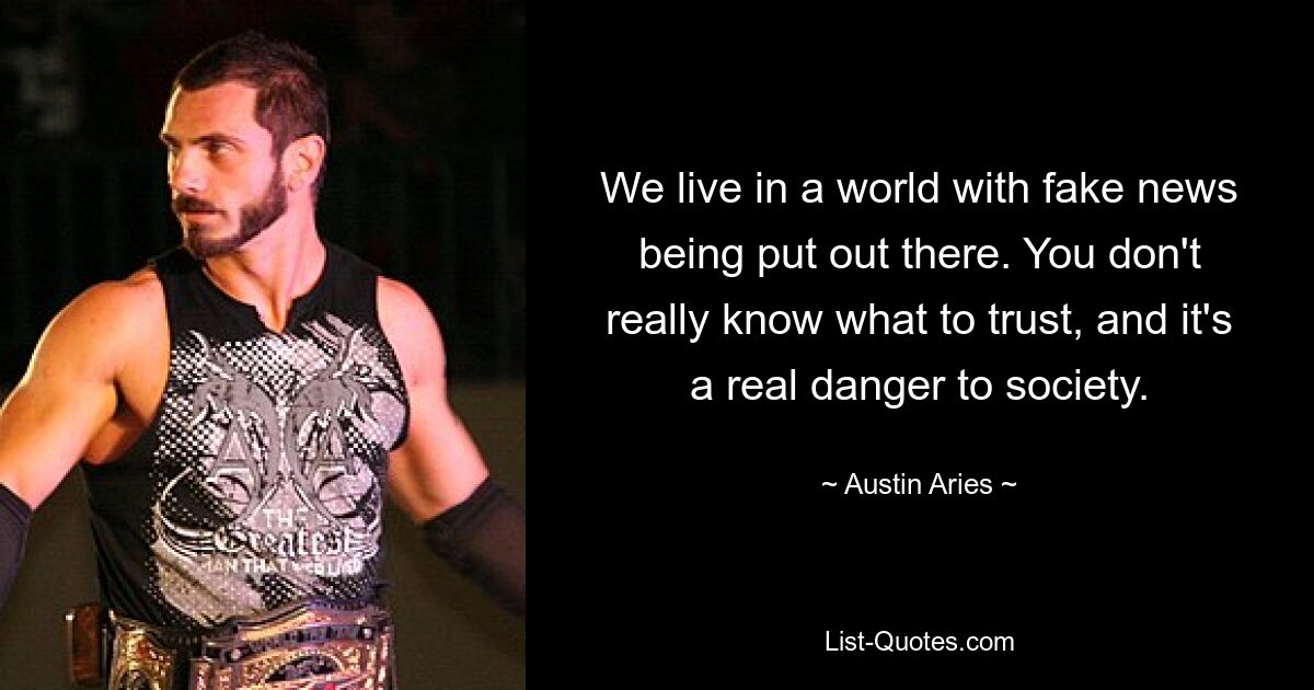 We live in a world with fake news being put out there. You don't really know what to trust, and it's a real danger to society. — © Austin Aries