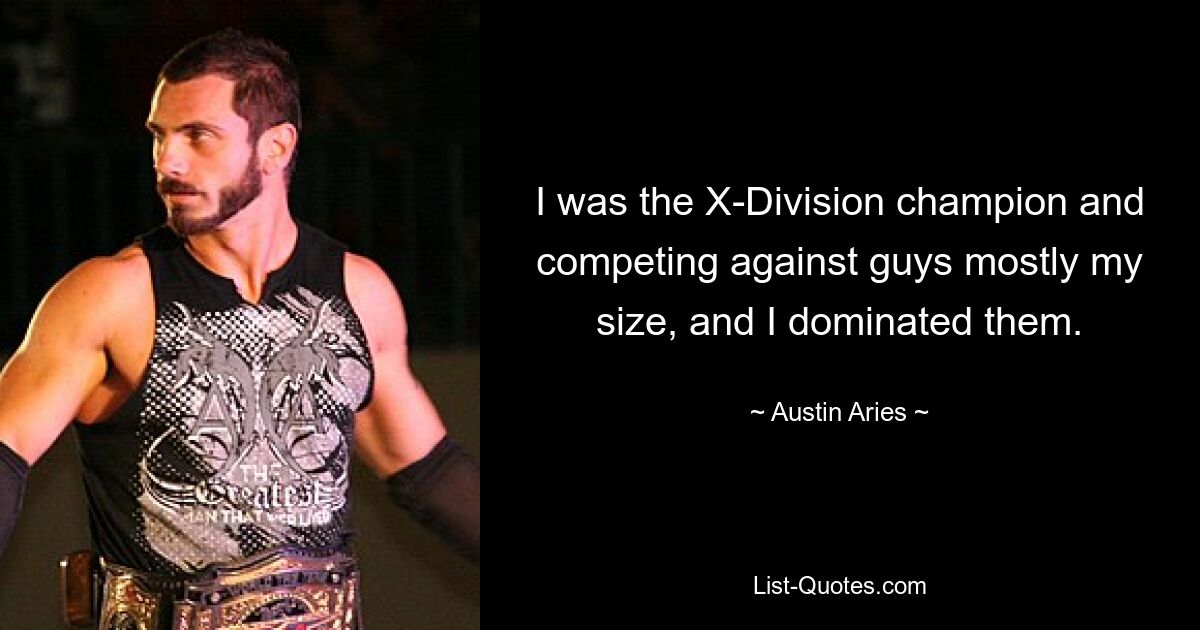 I was the X-Division champion and competing against guys mostly my size, and I dominated them. — © Austin Aries