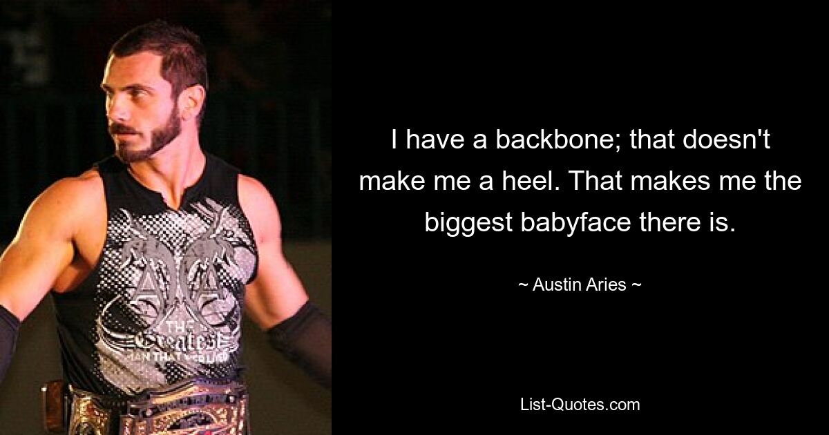 I have a backbone; that doesn't make me a heel. That makes me the biggest babyface there is. — © Austin Aries