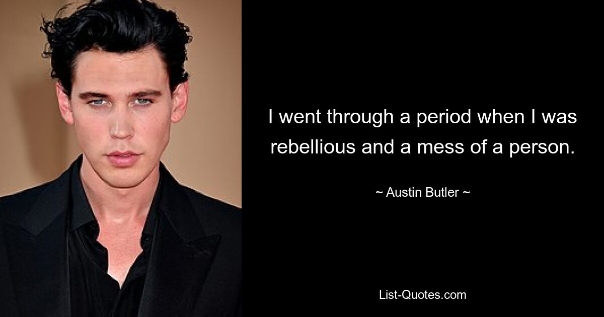 I went through a period when I was rebellious and a mess of a person. — © Austin Butler