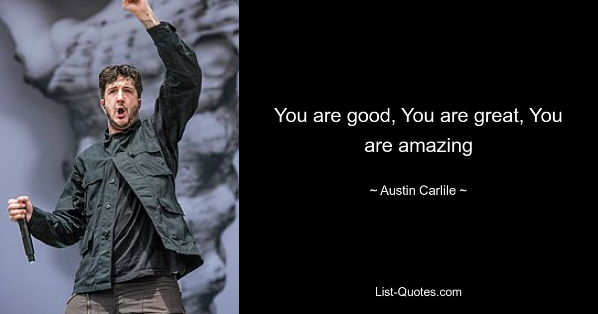 You are good, You are great, You are amazing — © Austin Carlile