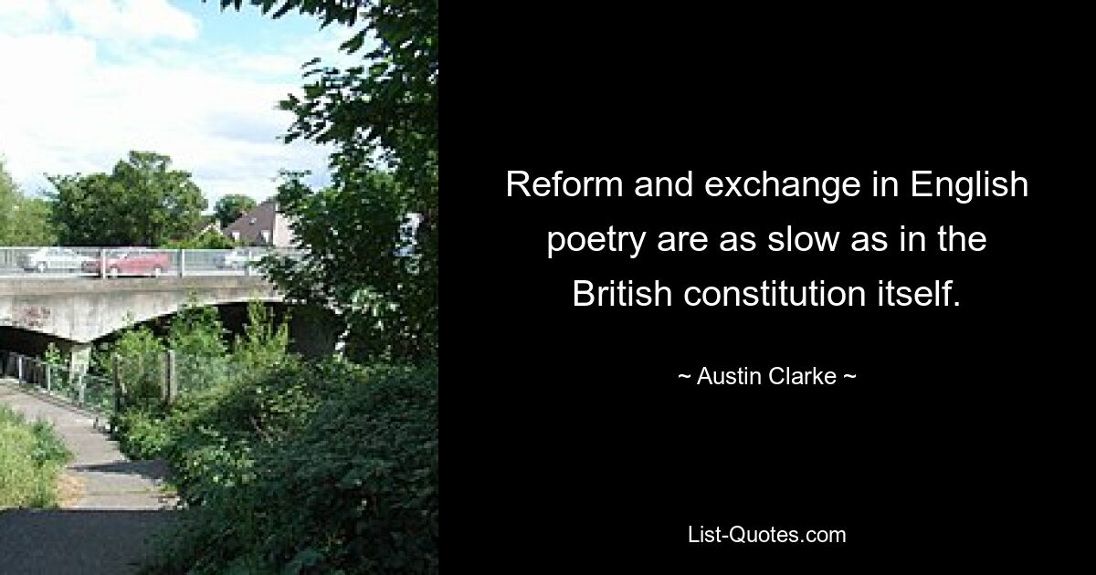 Reform and exchange in English poetry are as slow as in the British constitution itself. — © Austin Clarke