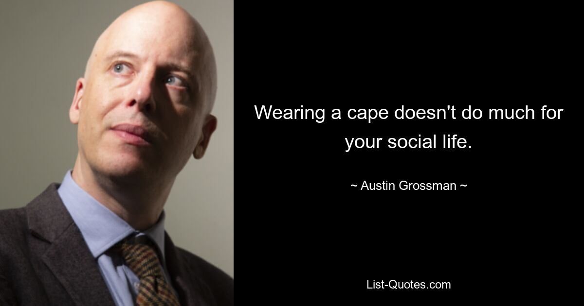 Wearing a cape doesn't do much for your social life. — © Austin Grossman