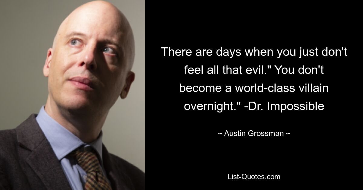 There are days when you just don't feel all that evil." You don't become a world-class villain overnight." -Dr. Impossible — © Austin Grossman