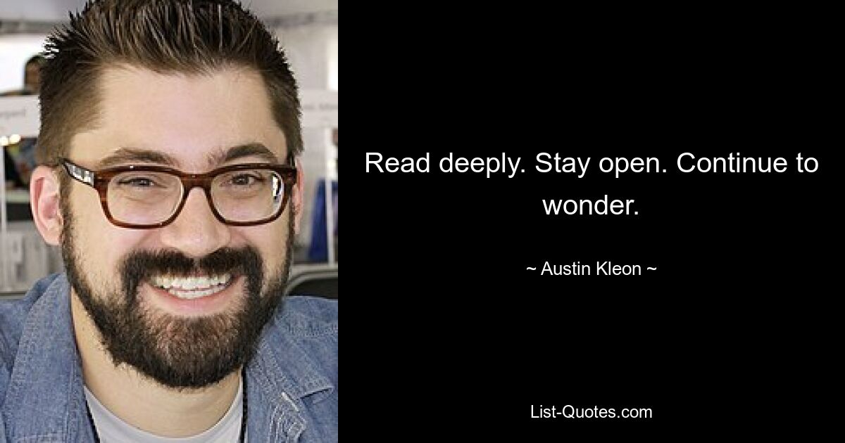 Read deeply. Stay open. Continue to wonder. — © Austin Kleon