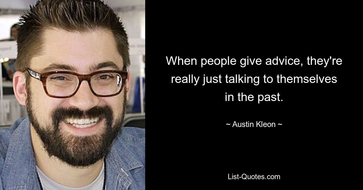 Wenn Menschen Ratschläge geben, reden sie eigentlich nur mit sich selbst über die Vergangenheit. — © Austin Kleon