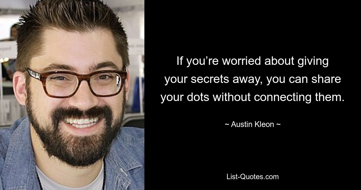 If you’re worried about giving your secrets away, you can share your dots without connecting them. — © Austin Kleon