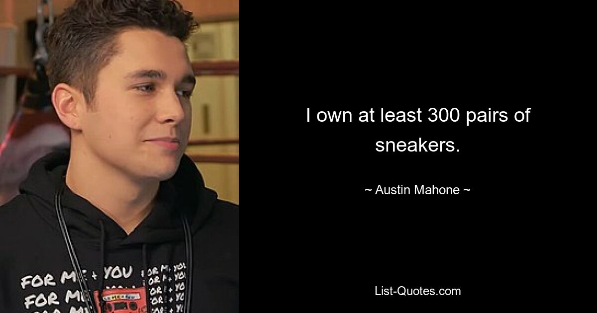 I own at least 300 pairs of sneakers. — © Austin Mahone