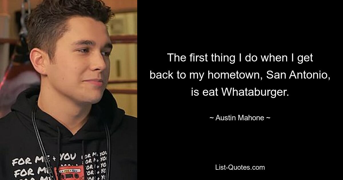 Das erste, was ich mache, wenn ich in meine Heimatstadt San Antonio zurückkomme, ist, Whataburger zu essen. — © Austin Mahone 