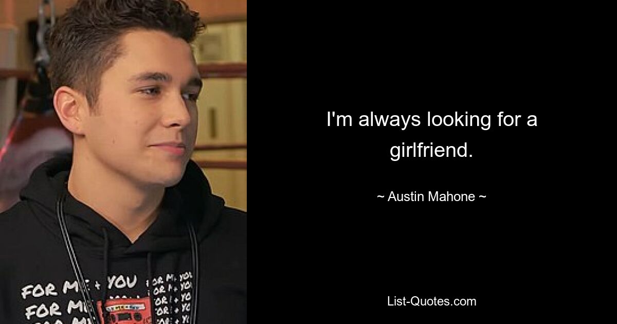 I'm always looking for a girlfriend. — © Austin Mahone