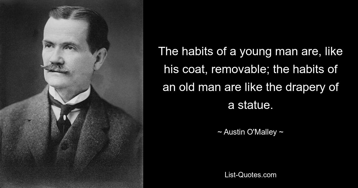 The habits of a young man are, like his coat, removable; the habits of an old man are like the drapery of a statue. — © Austin O'Malley