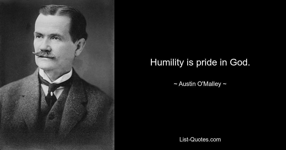 Humility is pride in God. — © Austin O'Malley