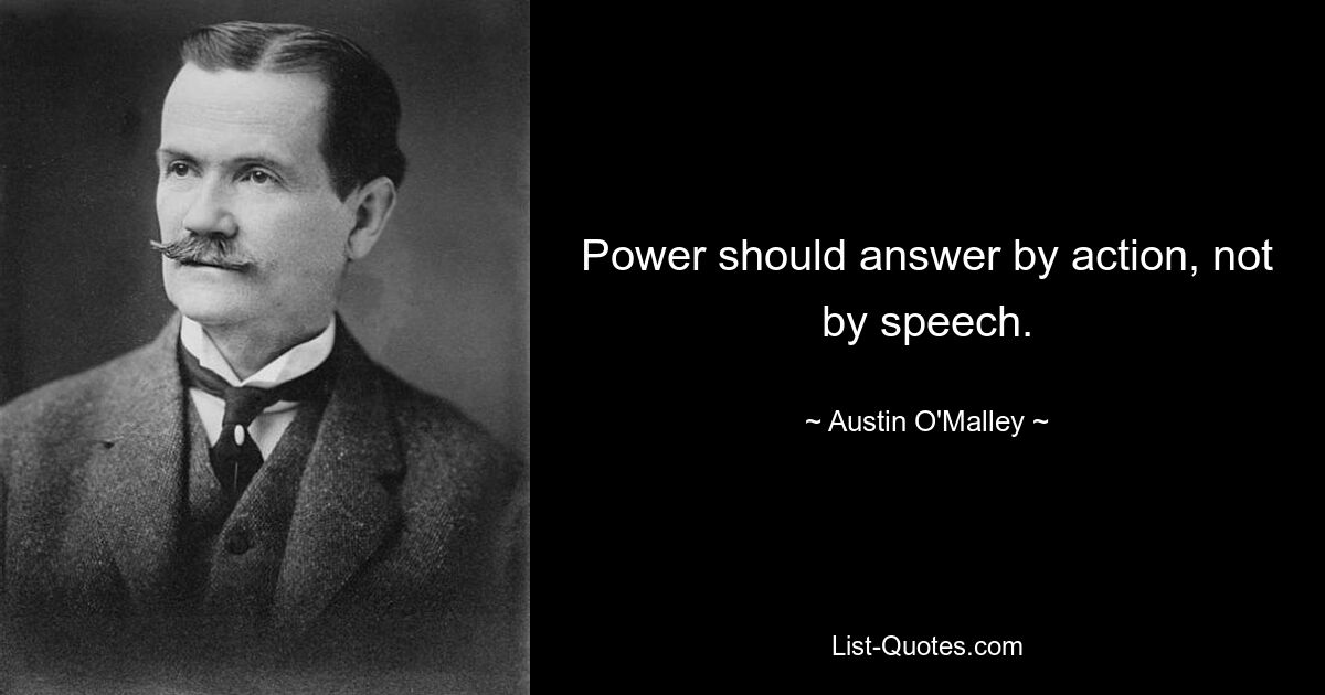 Power should answer by action, not by speech. — © Austin O'Malley