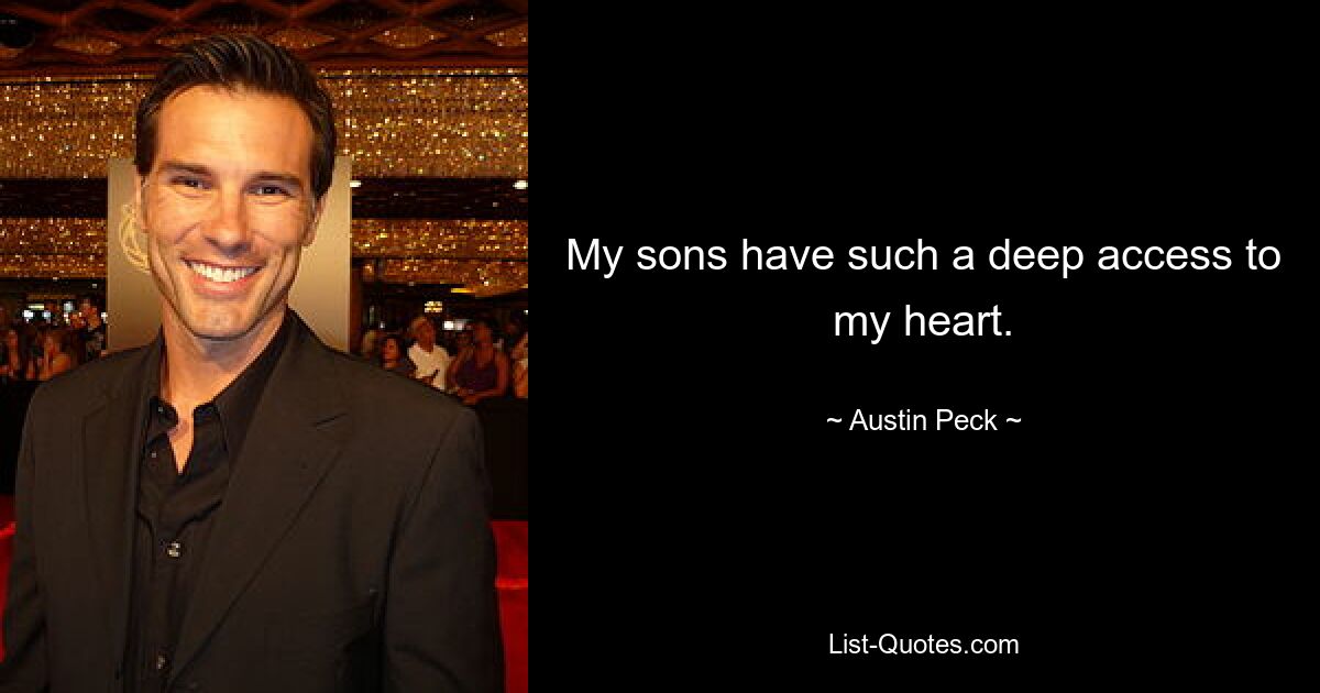 My sons have such a deep access to my heart. — © Austin Peck