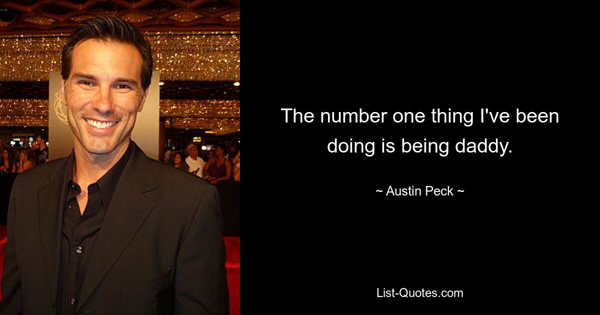 The number one thing I've been doing is being daddy. — © Austin Peck