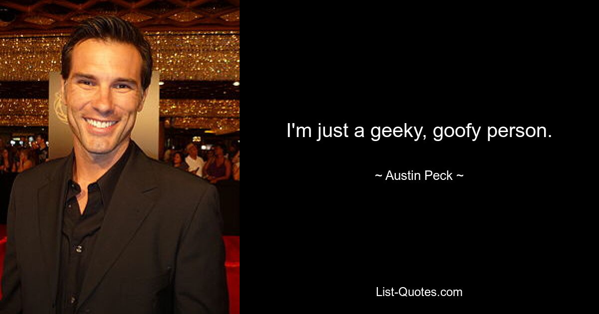 I'm just a geeky, goofy person. — © Austin Peck